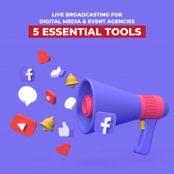 Live Broadcasting for Digital Media & Event Agencies  – 5 Essential Tools