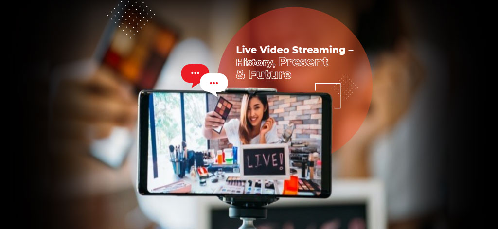Live Video Streaming – History, Present & Future