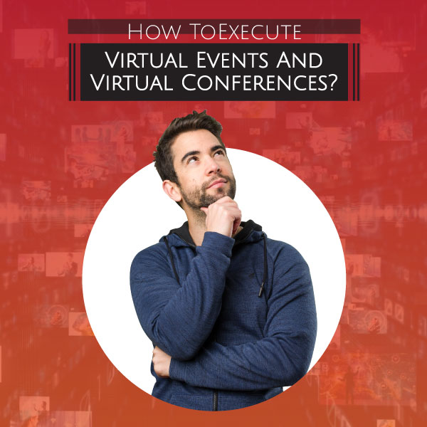 How To Execute Virtual Events And Virtual Conferences?