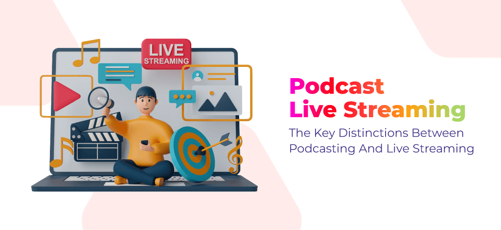 Podcast Live Streaming: The Key Distinctions Between Podcasting And Live Streaming