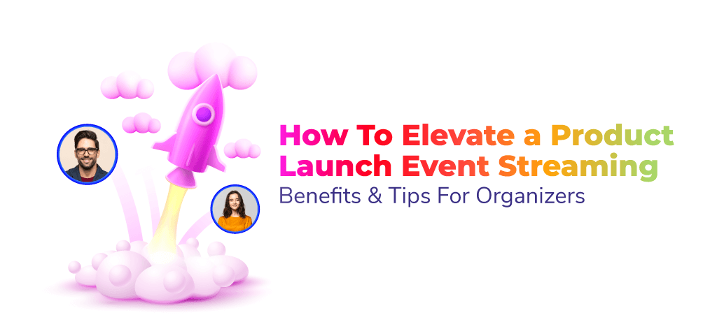 How To Elevate a Product Launch Event Streaming: Benefits & Tips For Organizers