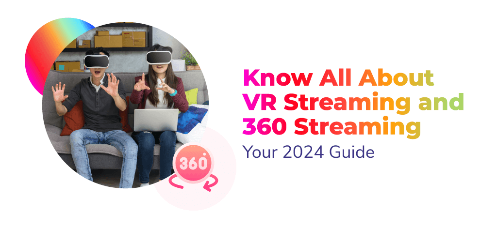 Know All About VR Streaming and 360 Streaming: Your 2024 Guide