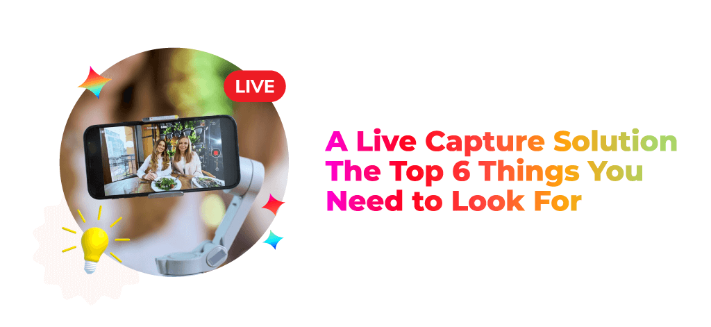 A Live Capture Solution: The Top 6 Things You Need to Look For