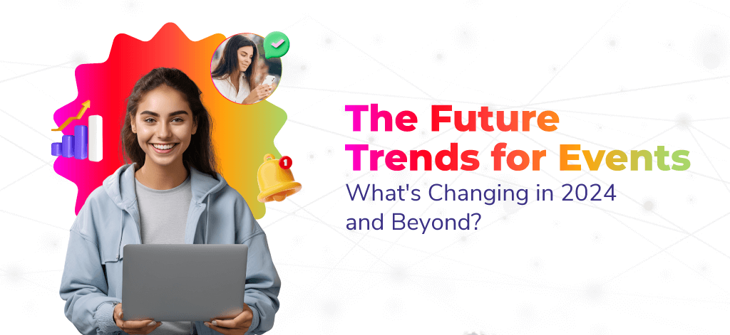 The Future Trends for Events: What’s Changing in 2024 and Beyond?